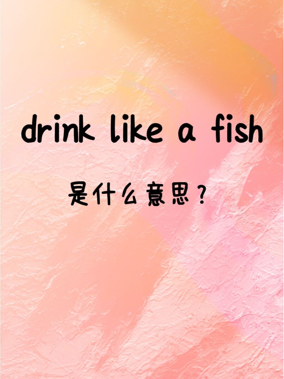 老外常说的"drink like a fish"是啥意思 95 含义:过度饮酒;喝多了