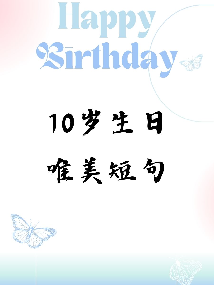 10岁生日唯美短句  时光轻轻,幸福满满,今天我十岁啦!