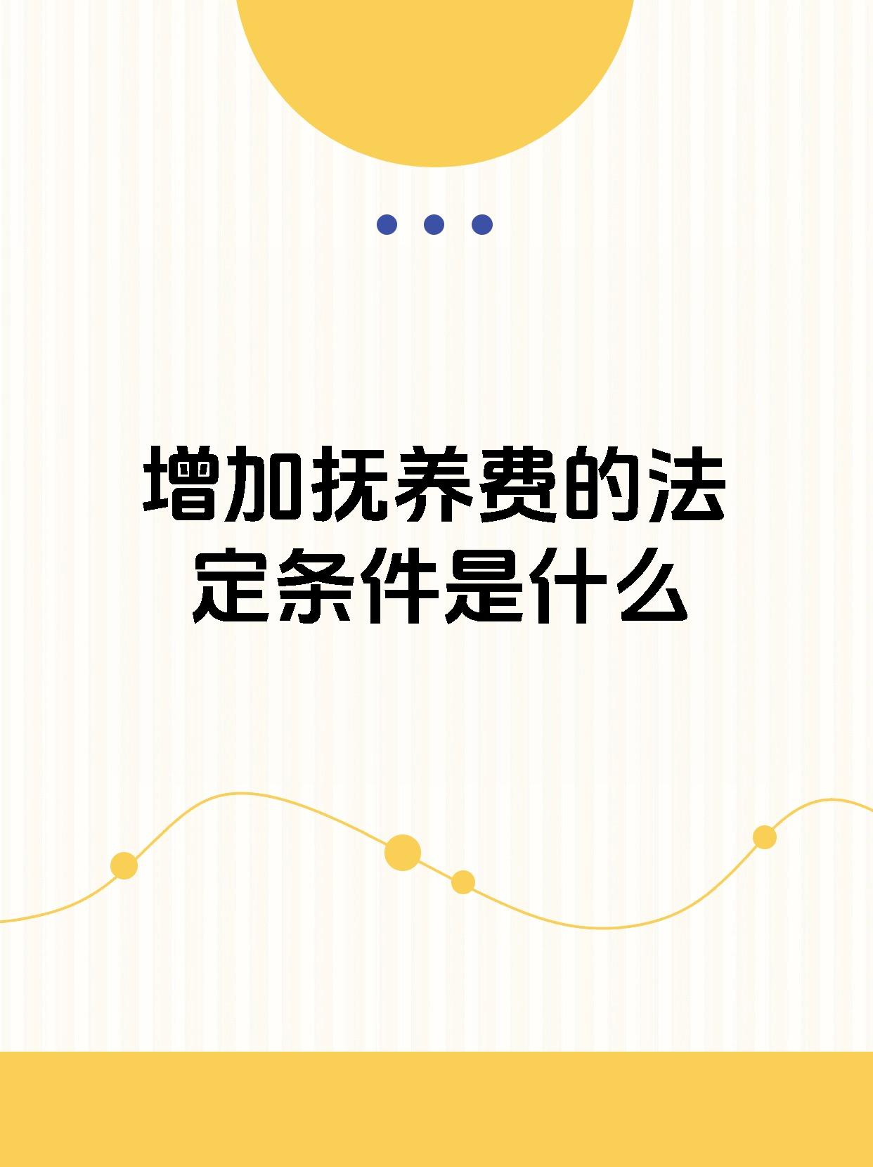 95【增加抚养费的法定条件是什么】93 97孩子抚养费增加的条件