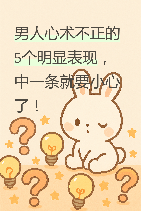今天我们来聊聊一个很现实的话题,那就是男人心术不正的最明显表现