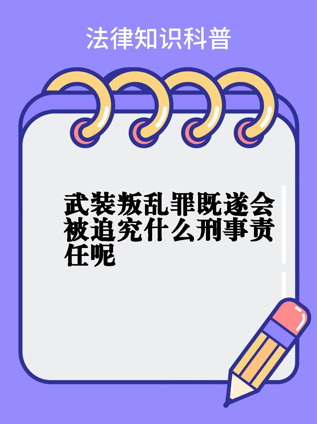 【武装叛乱罪既遂会被追究什么刑事责任呢】 909090有法律问题