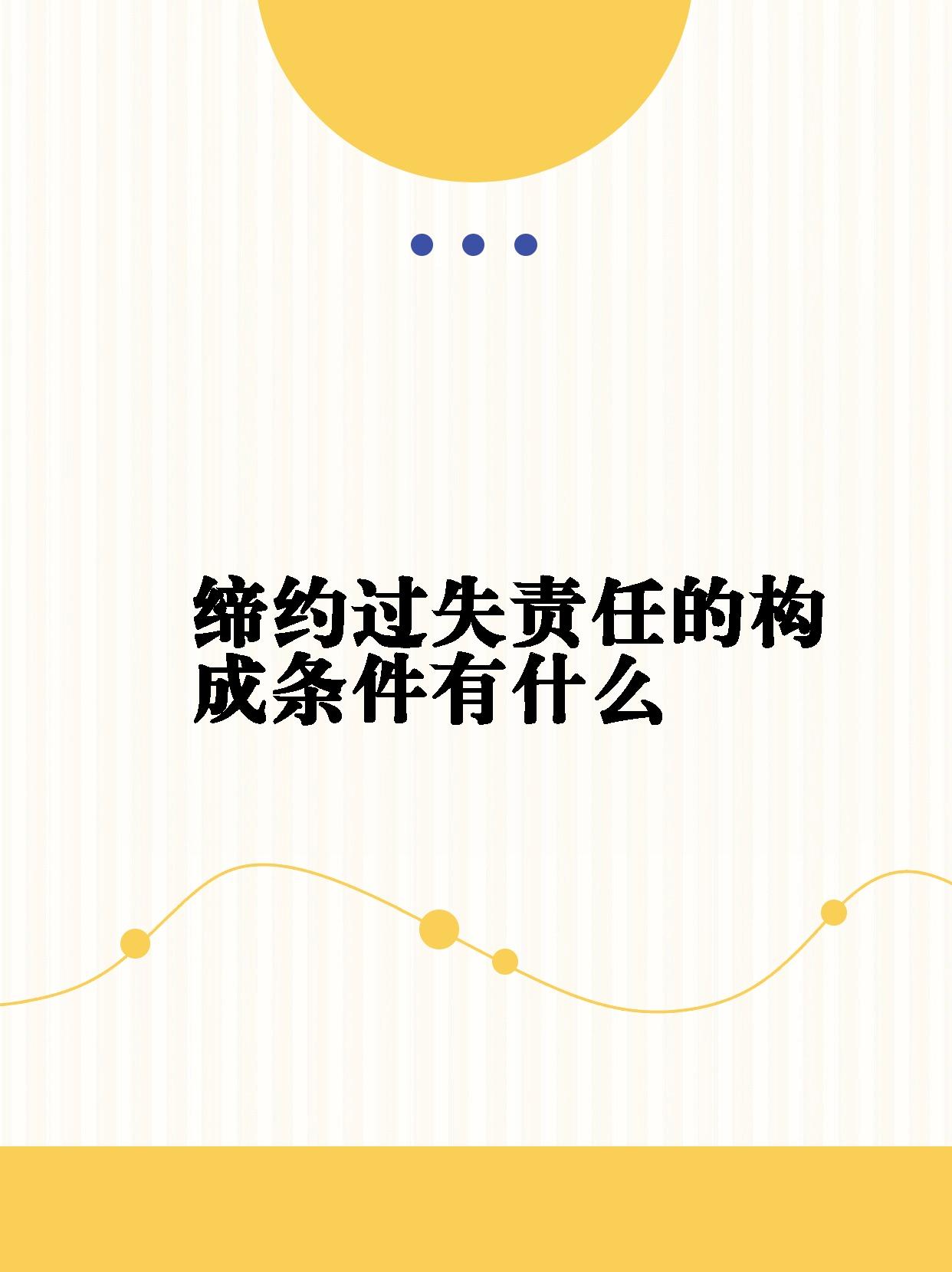 【缔约过失责任的构成条件有什么】 缔约过失责任的构成条件 缔约过失