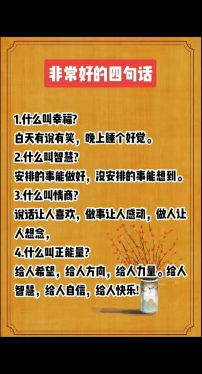 非常好的四句话 1.什么叫幸福? 白天有说有笑,晚上睡个好觉. 2.