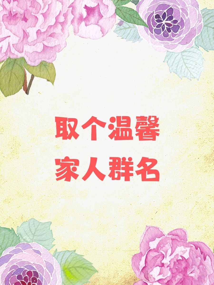 取个温馨家人群名 1 家和万事兴 2 阳光满溢屋 3 幸福满堂红 4.