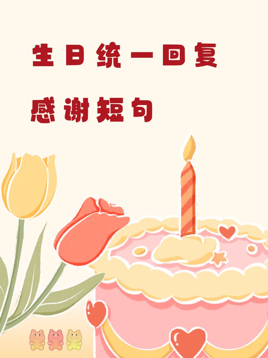 生日统一回复感谢短句  谢谢你们的祝福,温暖如春!