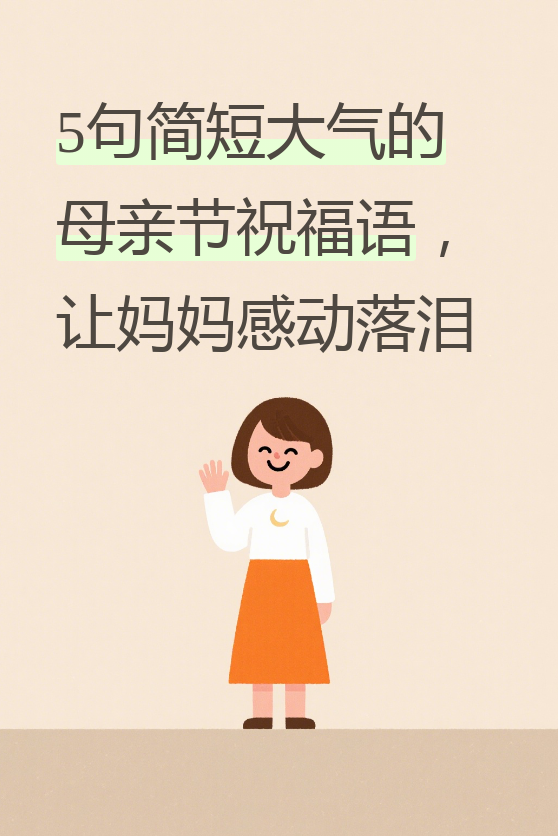 今天给大家分享5句简短大气的母亲节祝福语,保证让妈妈听了心里暖暖的