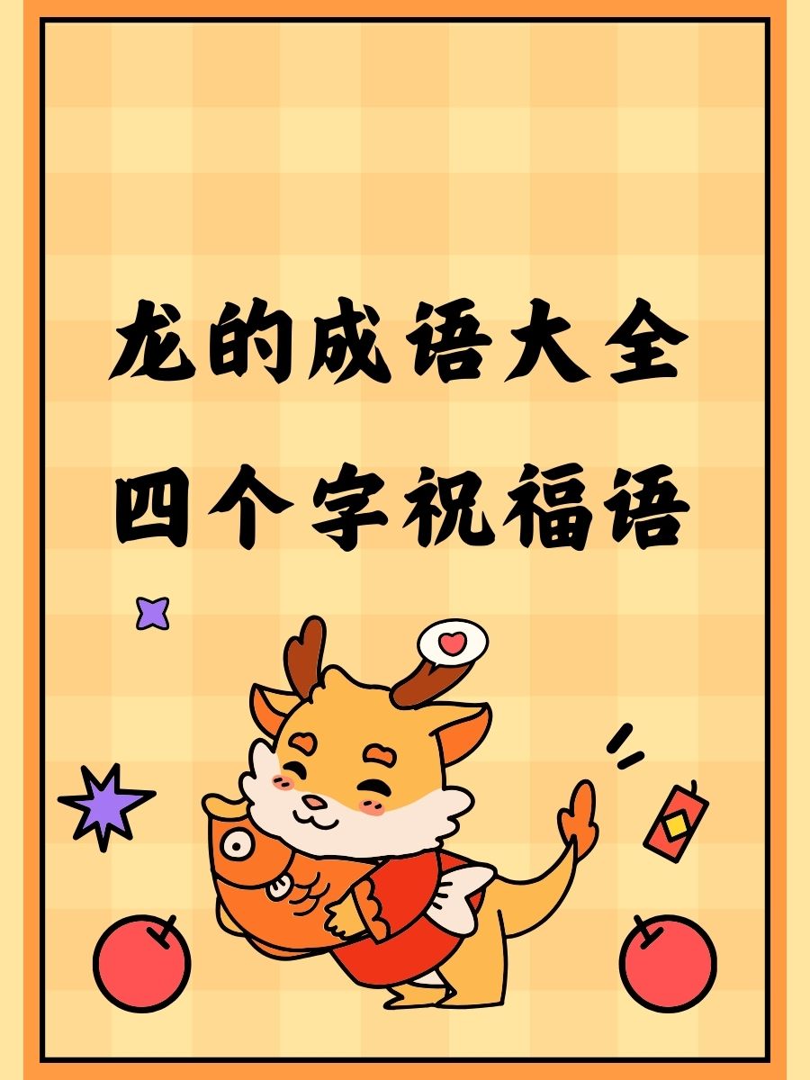 龙的成语大全四个字祝福语 1. 龙腾虎跃,步步高升! 2.