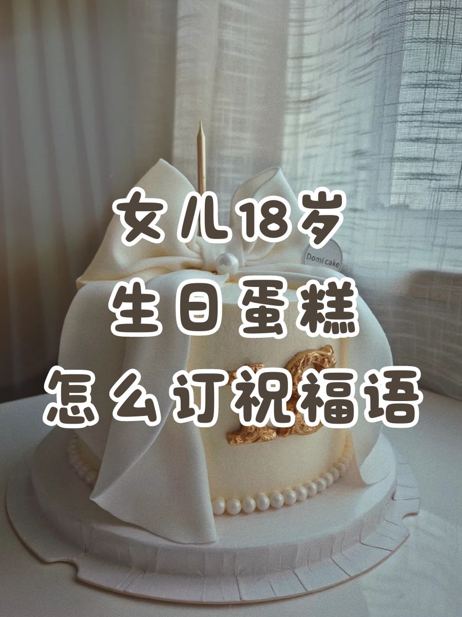 女儿18岁生日蛋糕怎么订祝福语@热月亮成诗的动态