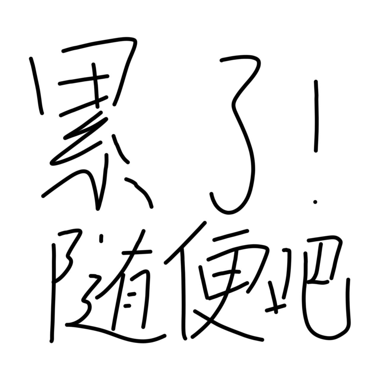 累了 毁灭吧  |  头像,背景图 手写的,累了 无所谓 都行 随便