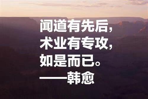 "闻道有先后,术业有专攻,出自韩愈的《师说,意思是指所知道的道理