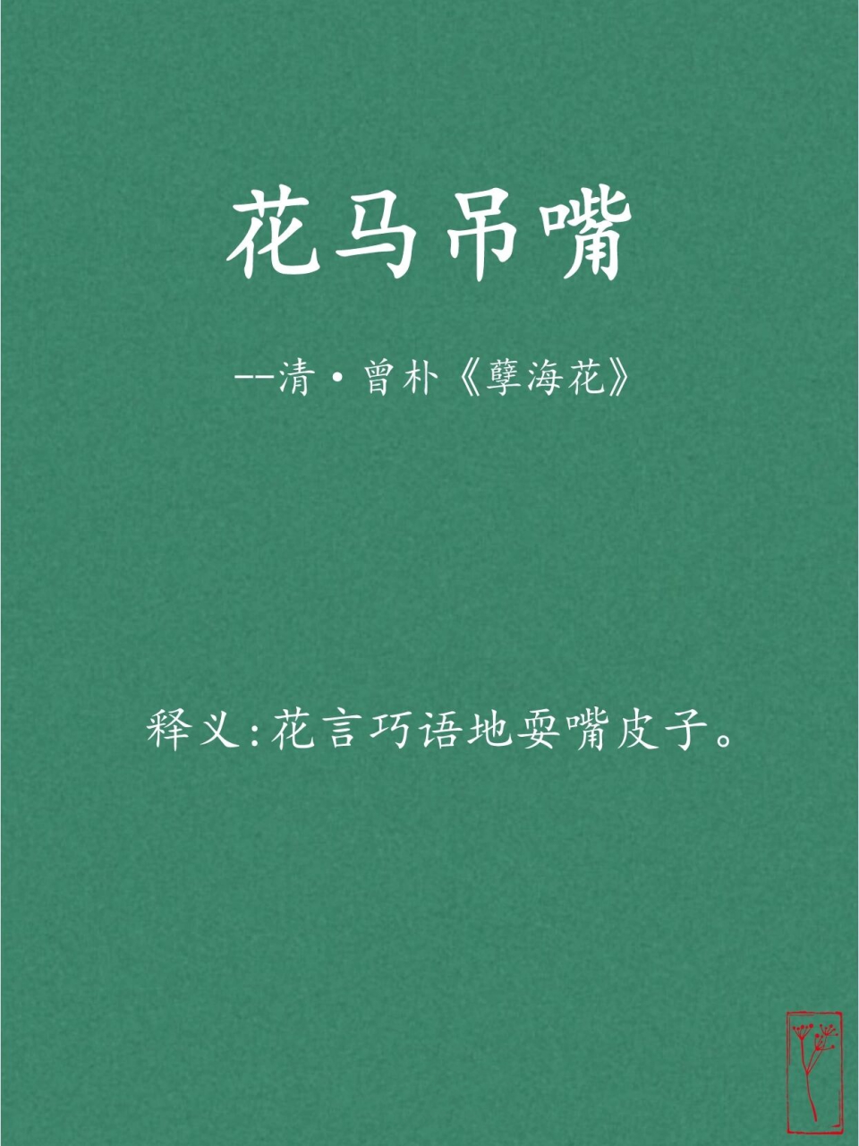 【出处 】 曾朴《孽海花》第16回:"你倒还想来,别给我花马吊嘴的