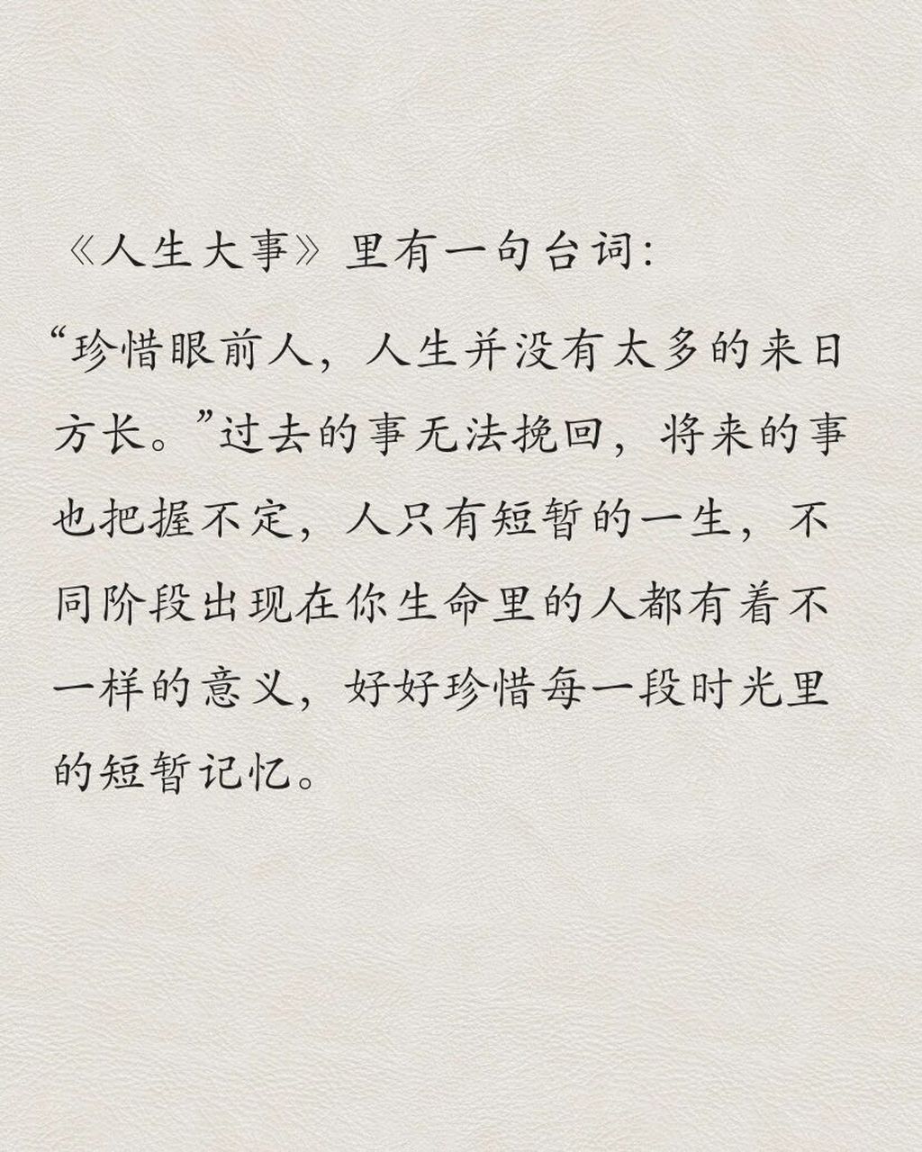 《人生大事》里有一句台词:  "珍惜眼前人,人生并没有太多的来日方长.