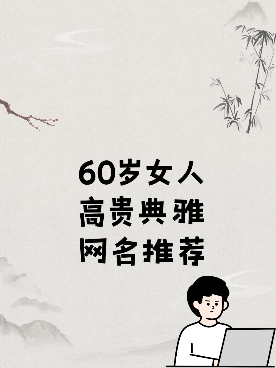 大妈创意网名60岁昵称女60岁女人微信吉祥名字六十多岁女人昵称岁月