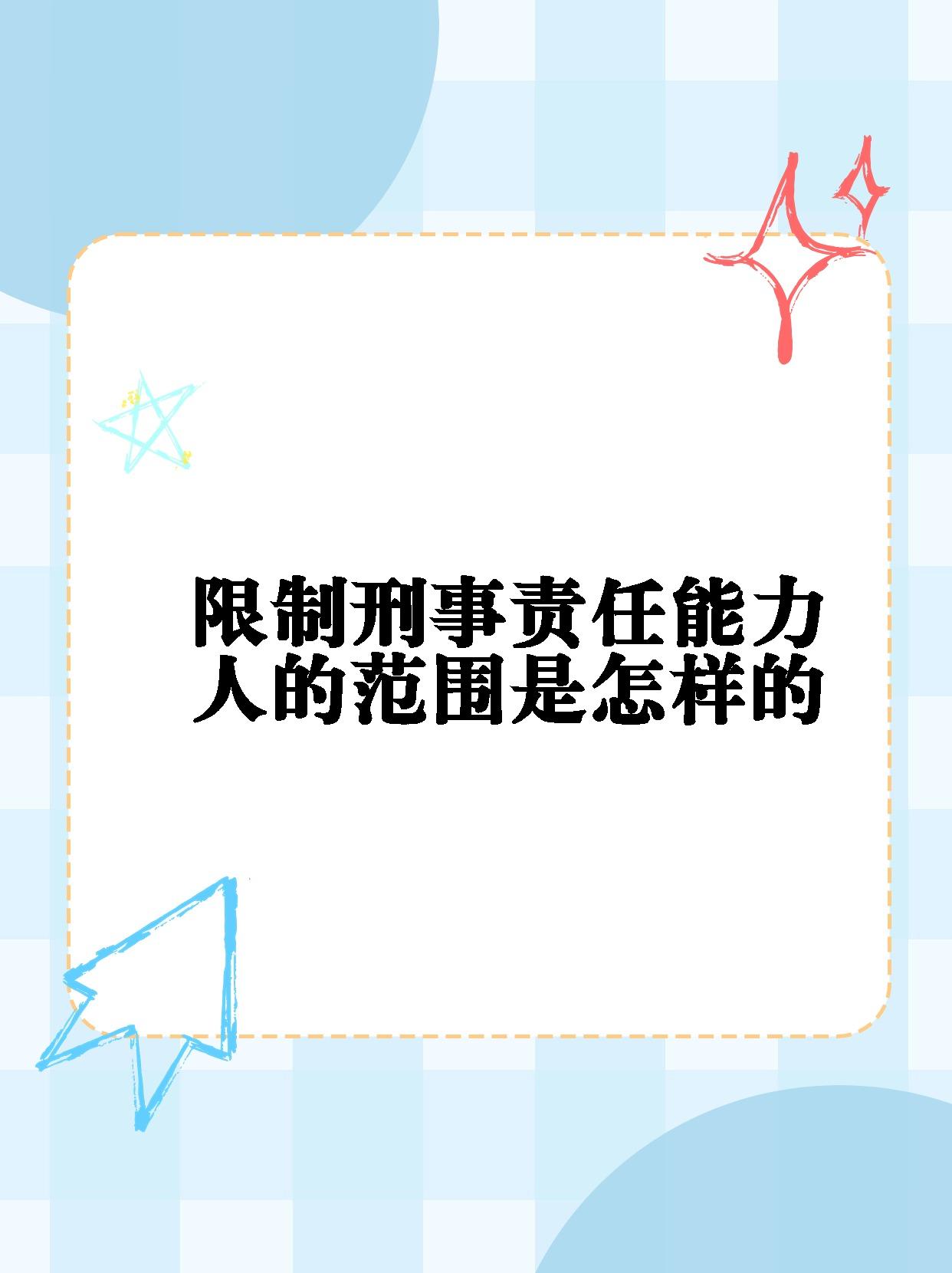 【限制刑事责任能力人的范围是怎样的】 限制刑事责任能力人主要包括