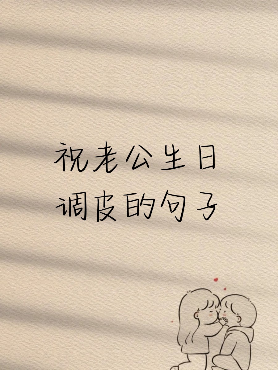 生日快乐,我的大宝贝!愿你每天都笑得像个孩子! 老公,生日快乐!