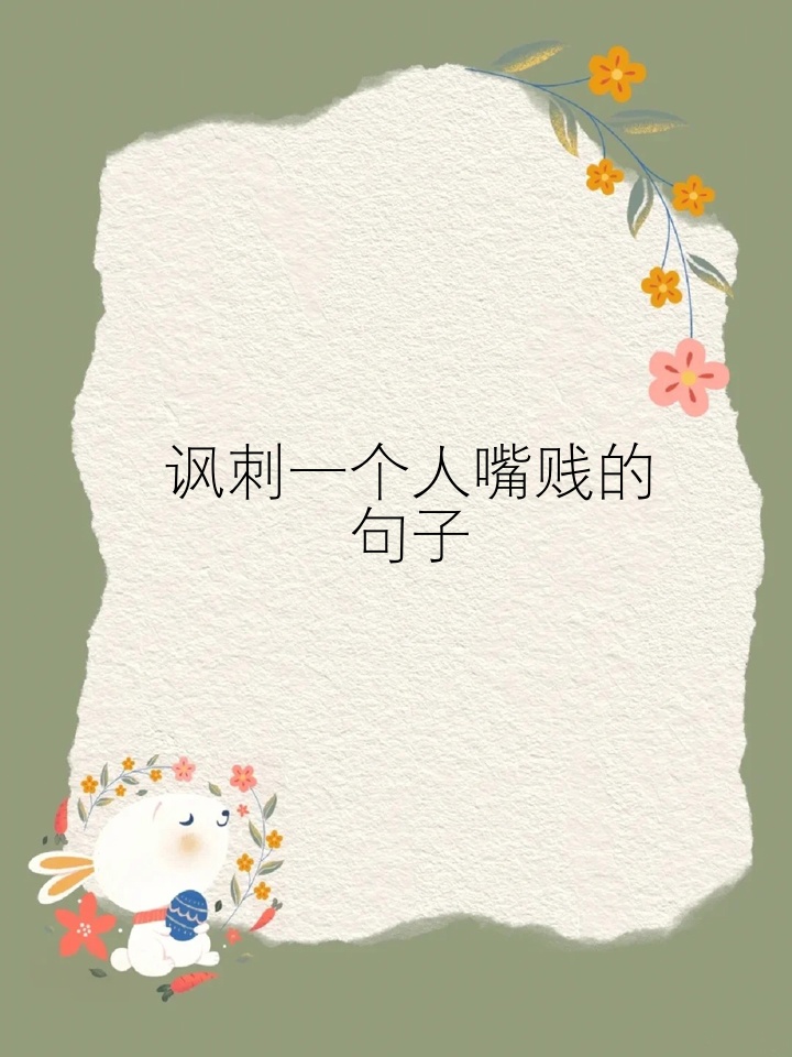 讽刺一个人嘴贱的句子 这些句子真是太绝了,送给那些嘴很讨厌的人! 1