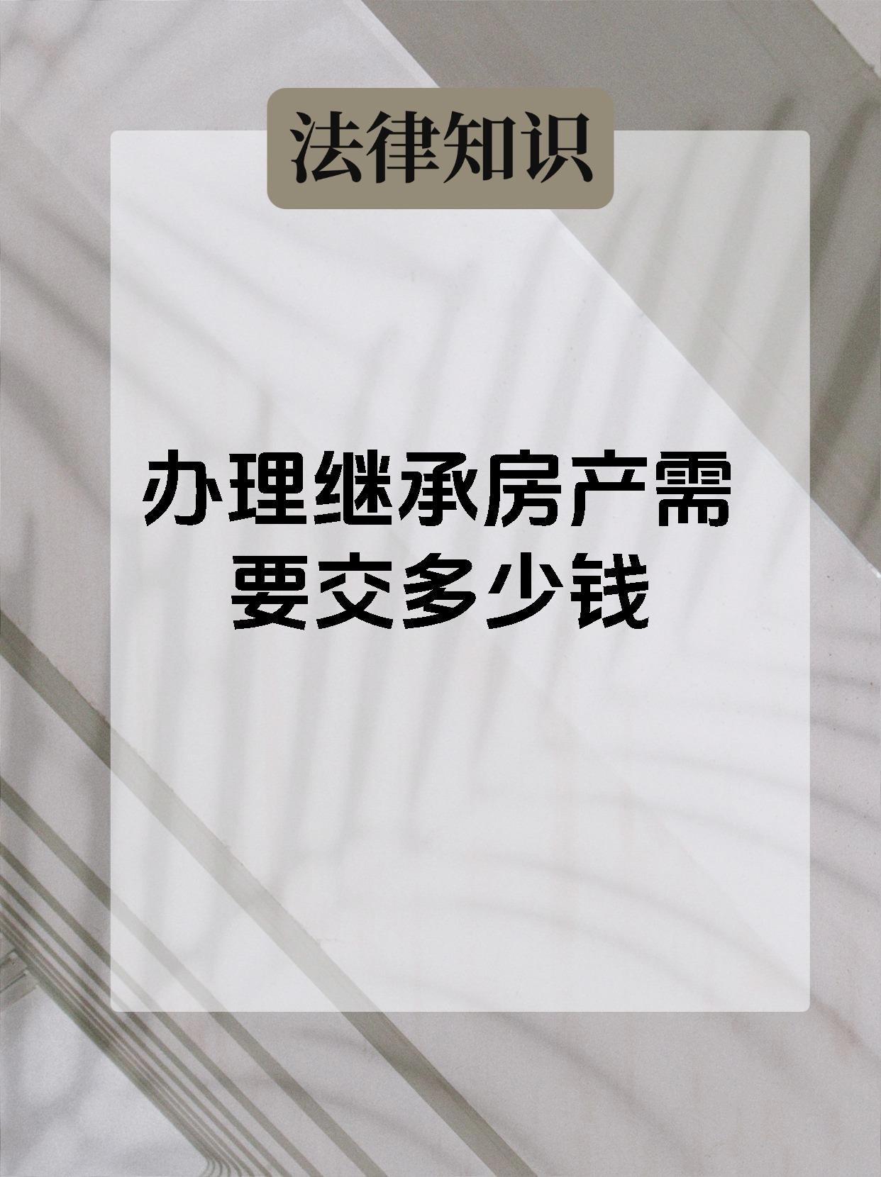 【办理继承房产需要交多少钱继承房产需要了解的费用!