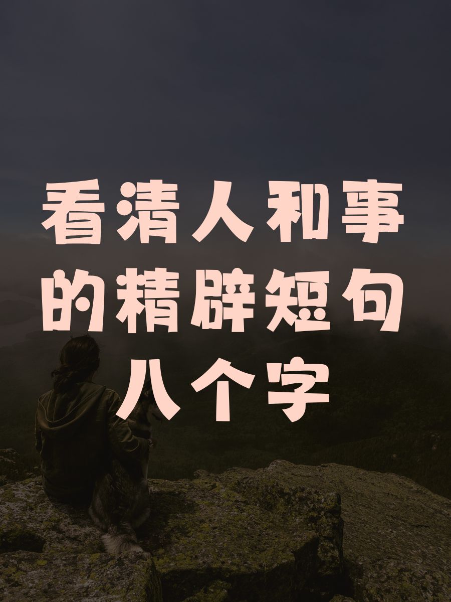 看清人和事的精辟短句八个字 1. "看人:心诚则灵,事顺则通." 2.