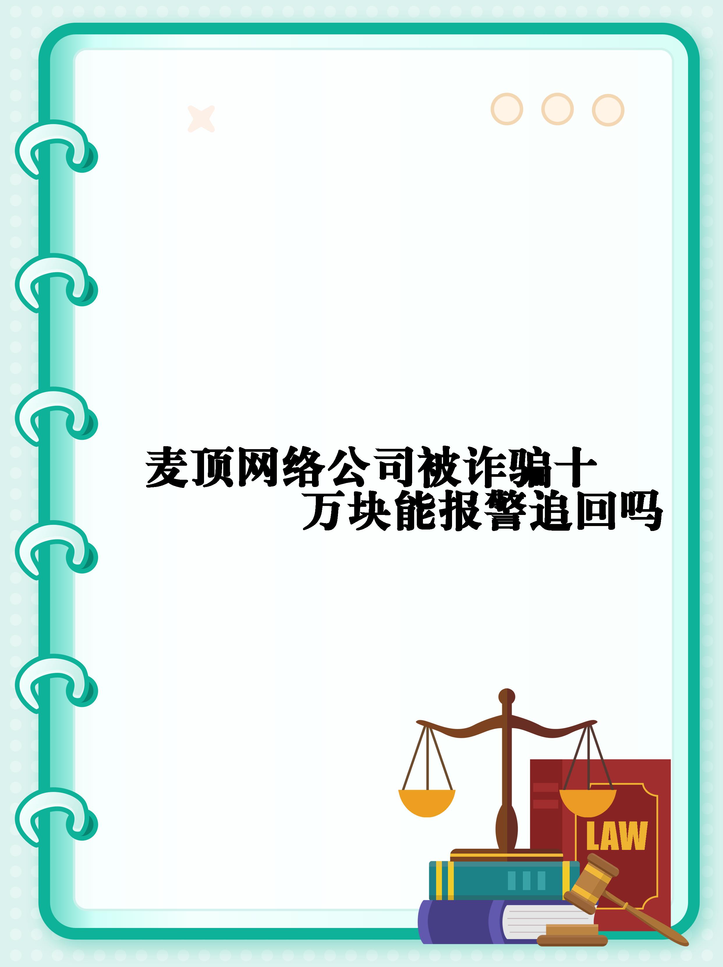 【麦顶网络公司被诈骗十万块能报警追回吗 被骗了还能不能把钱追回