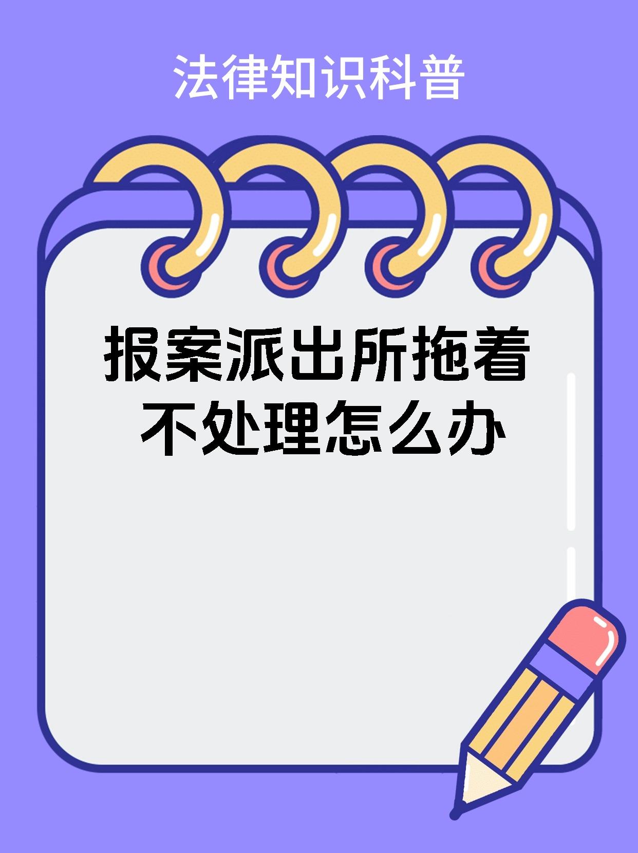 报案派出所拖着不处理怎么办 这种情况您可以采取以下措施 1