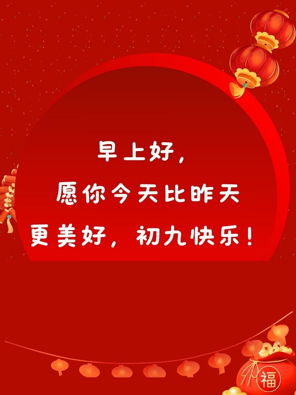 大年初九早上好祝福语 1. 99 大年初九,阳光满溢,祝你福运滚滚来!
