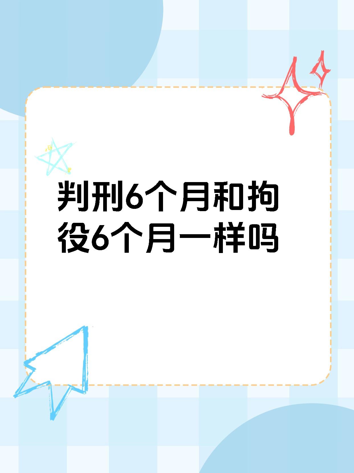 判刑6个月和拘役6个月一样吗判刑6 个月�通常指有期