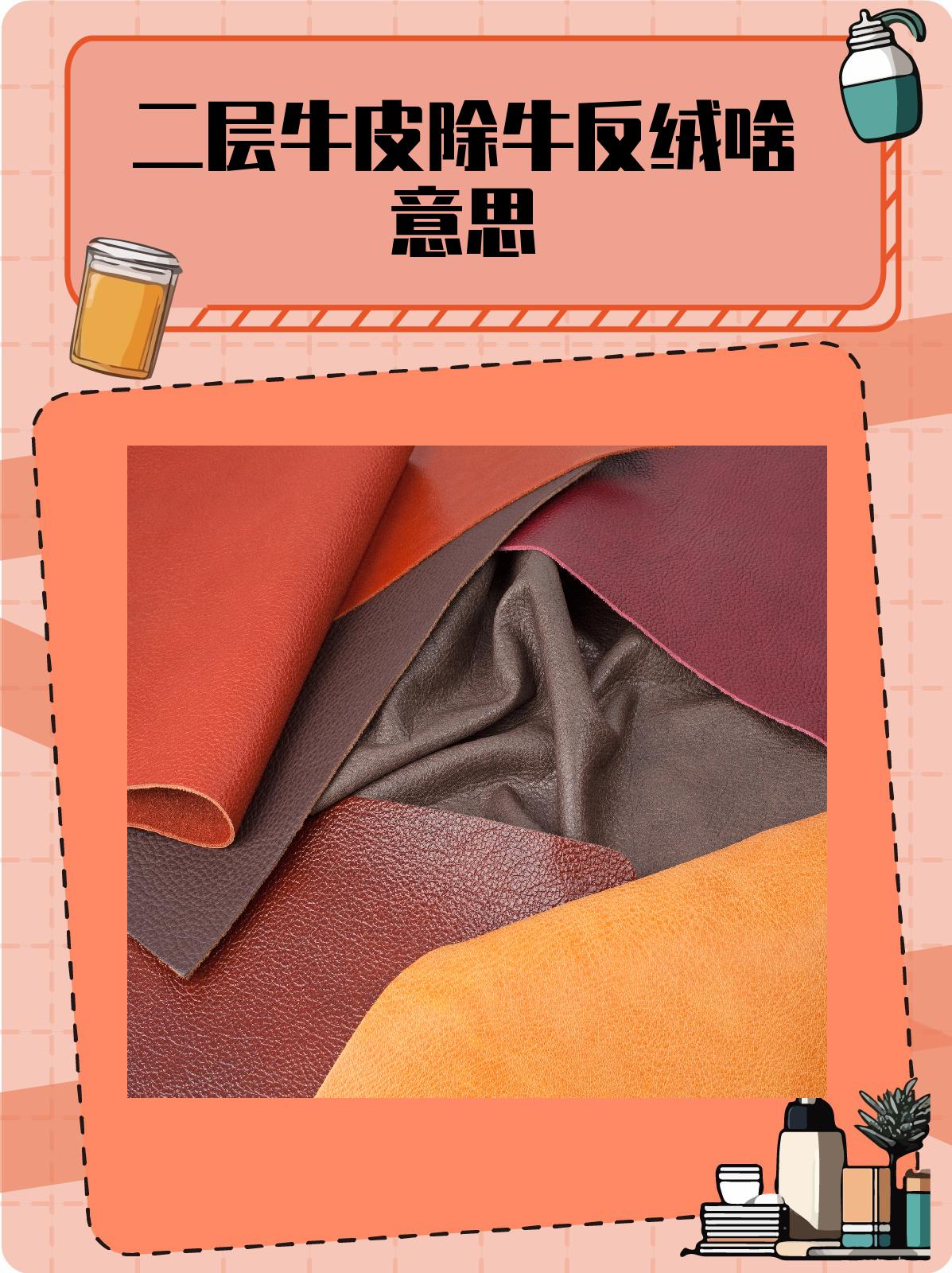二层牛皮除牛反绒啥意思 1,二层牛皮除牛反绒是什么 二层牛皮除牛反绒
