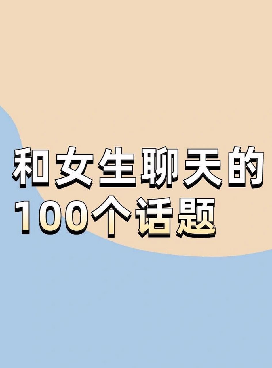 和聊天女生的话题 ✅「和女生聊天的100个常用话题」