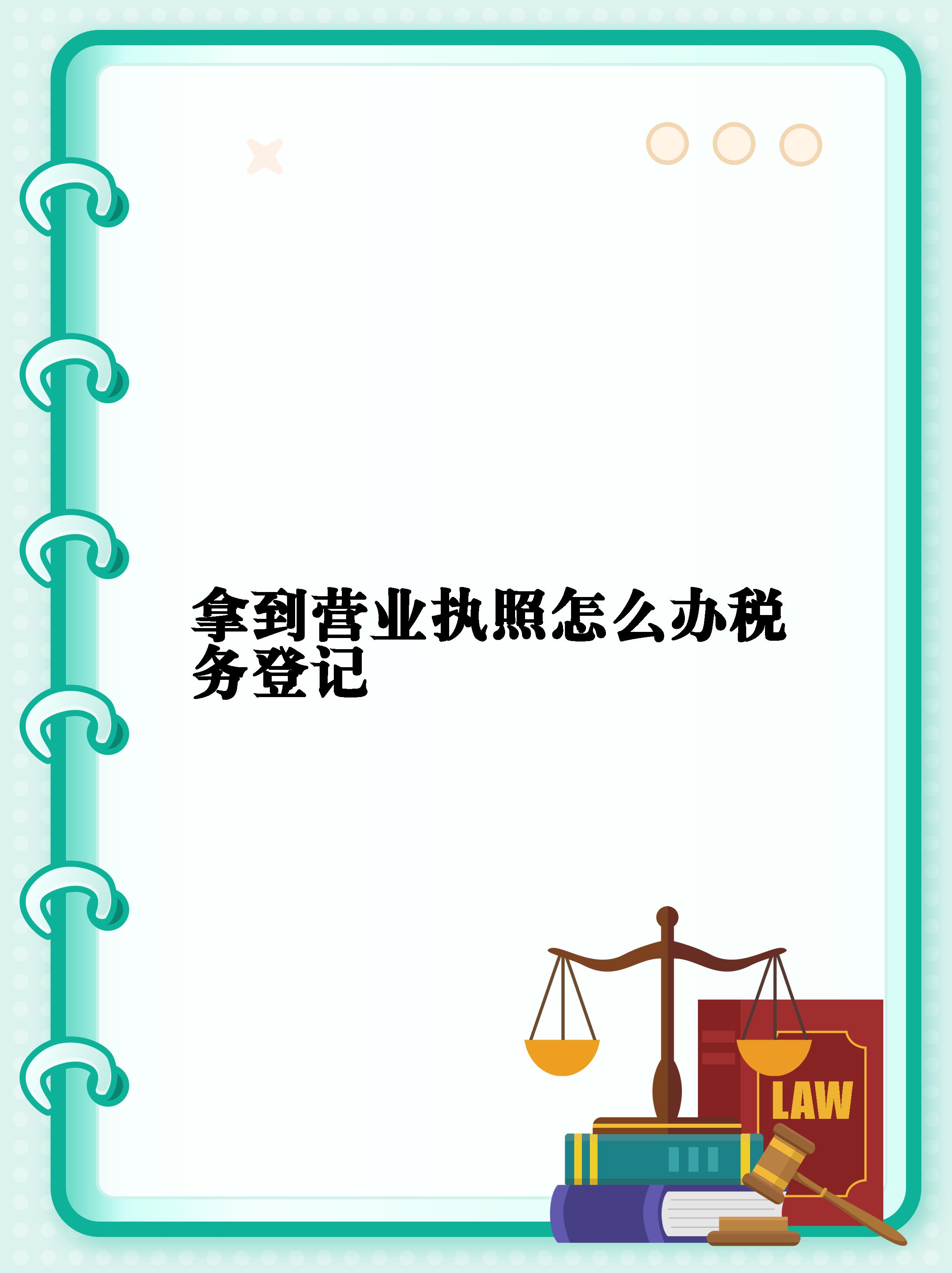 【拿到营业执照怎么办税务登记】  当你顺利拿到营业执照后,别忘记在