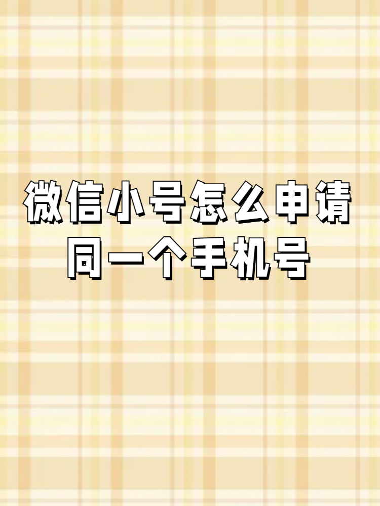 微信小号怎么申请同一个手机号 嘿,小伙伴们,想要申请微信小号吗?
