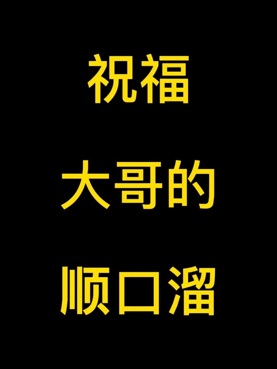 祝福大哥的顺口溜来了 1.祝大哥, 吃不愁, 穿不愁,不住平房住高楼. 	 