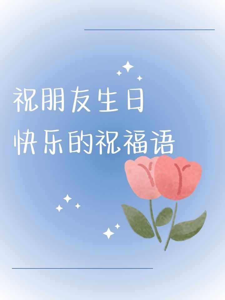 祝朋友生日快乐的祝福语 祈望你心灵深处芳草永绿,青春常驻,笑口常开.