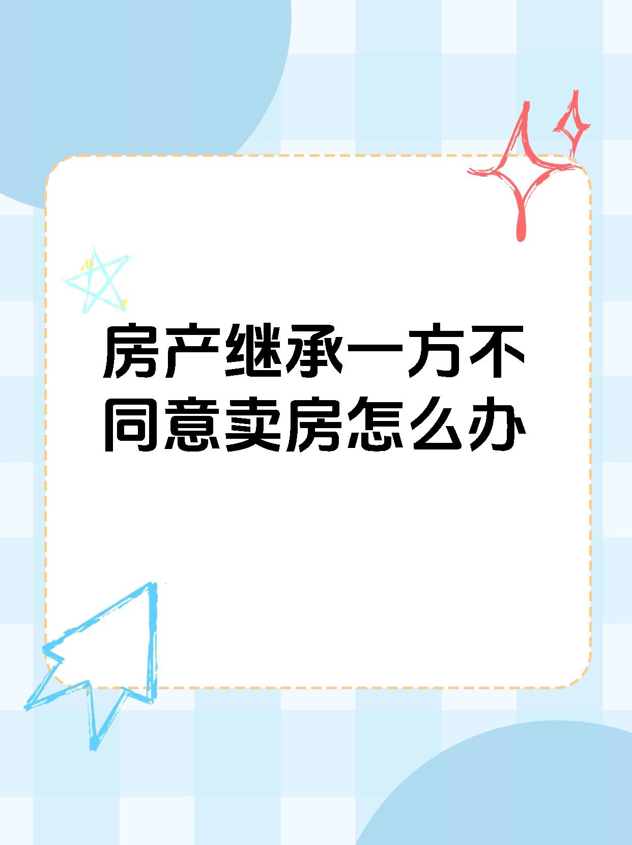 房产继承一方不同意卖房怎么办房产继承中卖房难题