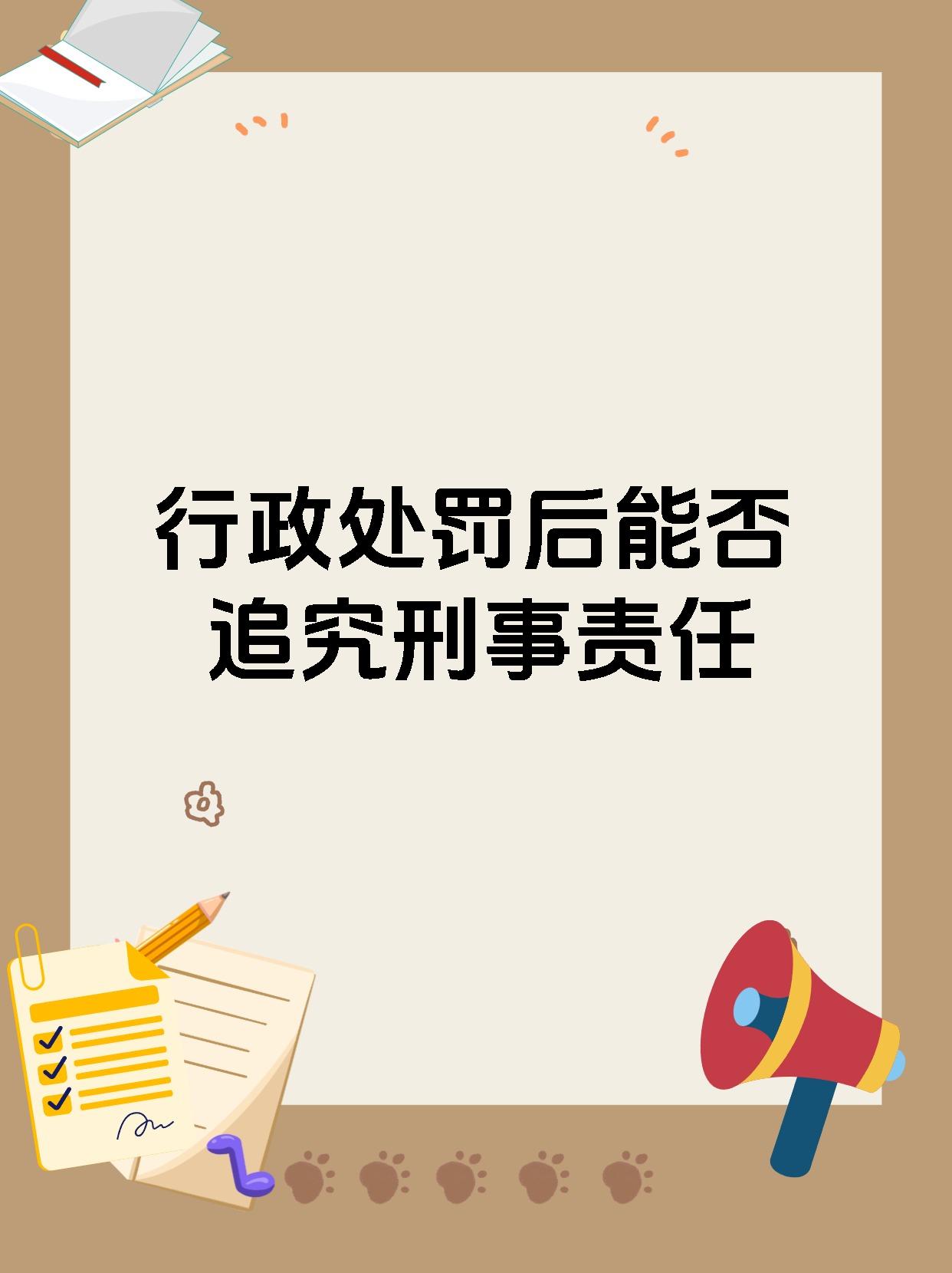 【行政处罚后能否追究刑事责任 在遭受行政处罚后,仍可面临刑事处罚