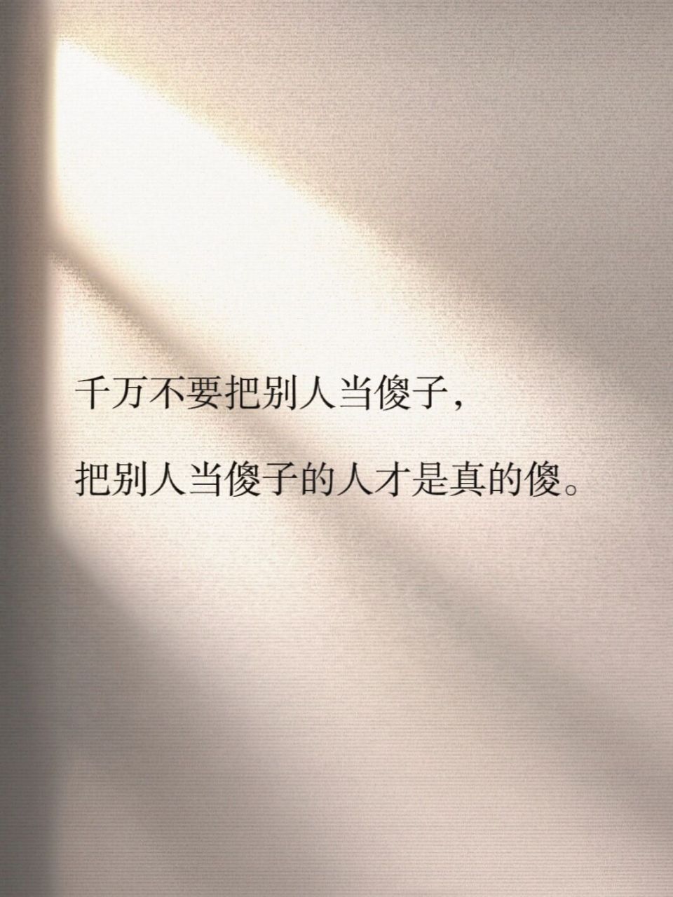 1,千万不要把别人当傻子,把别人当傻子的人才是真的傻. .