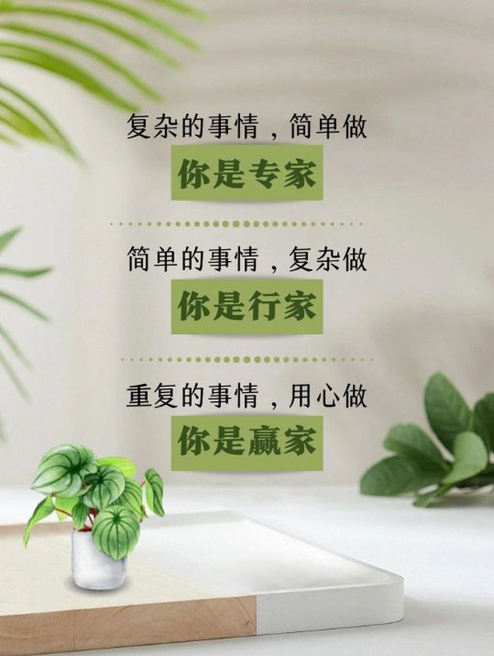 简单的事情复杂做,你是行家. 重复的事情用心做,你是赢家.