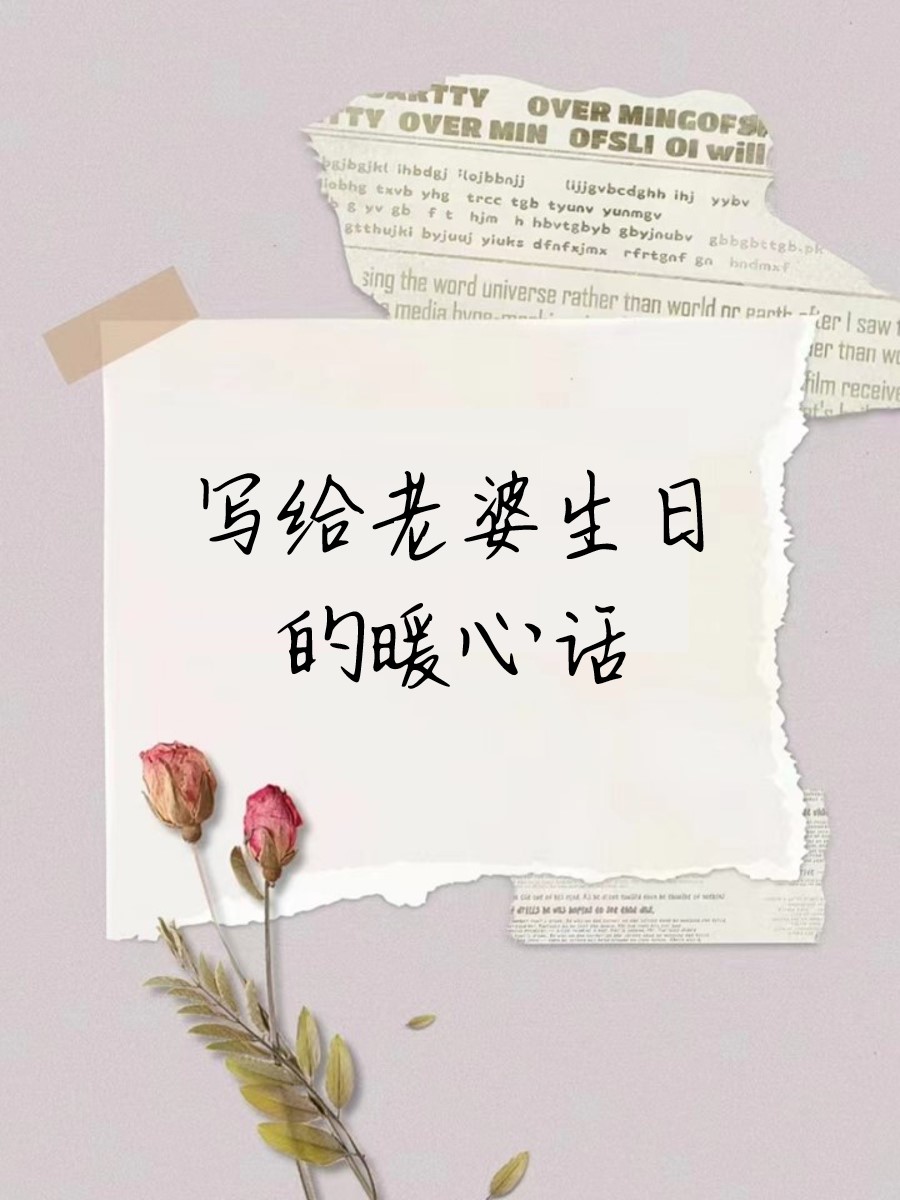 写给老婆生日的暖心话 以下希望能表达你对她的深深爱意和祝福: 亲爱