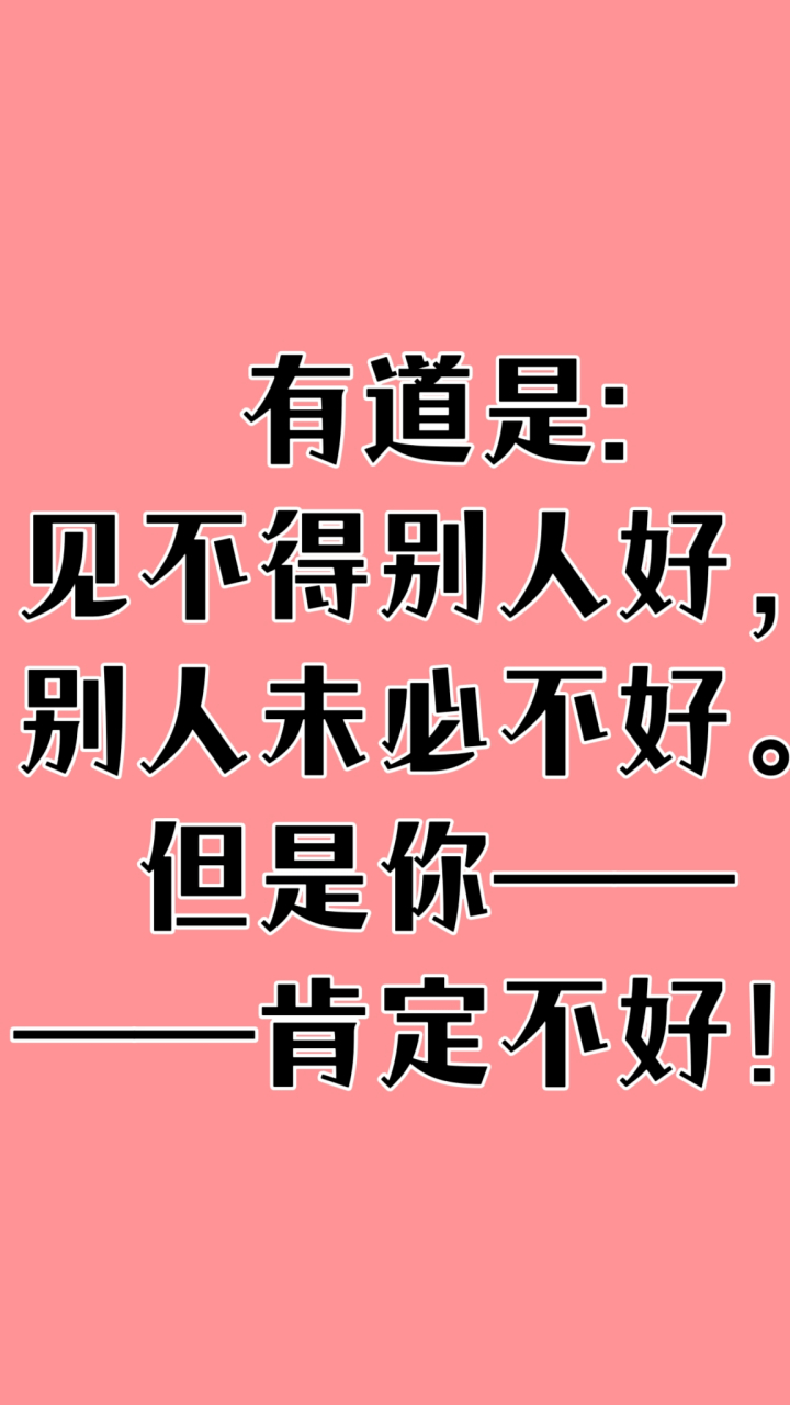 有道是: 见不得别人好, 别人未必不好. 但是你—— ——肯定不好!