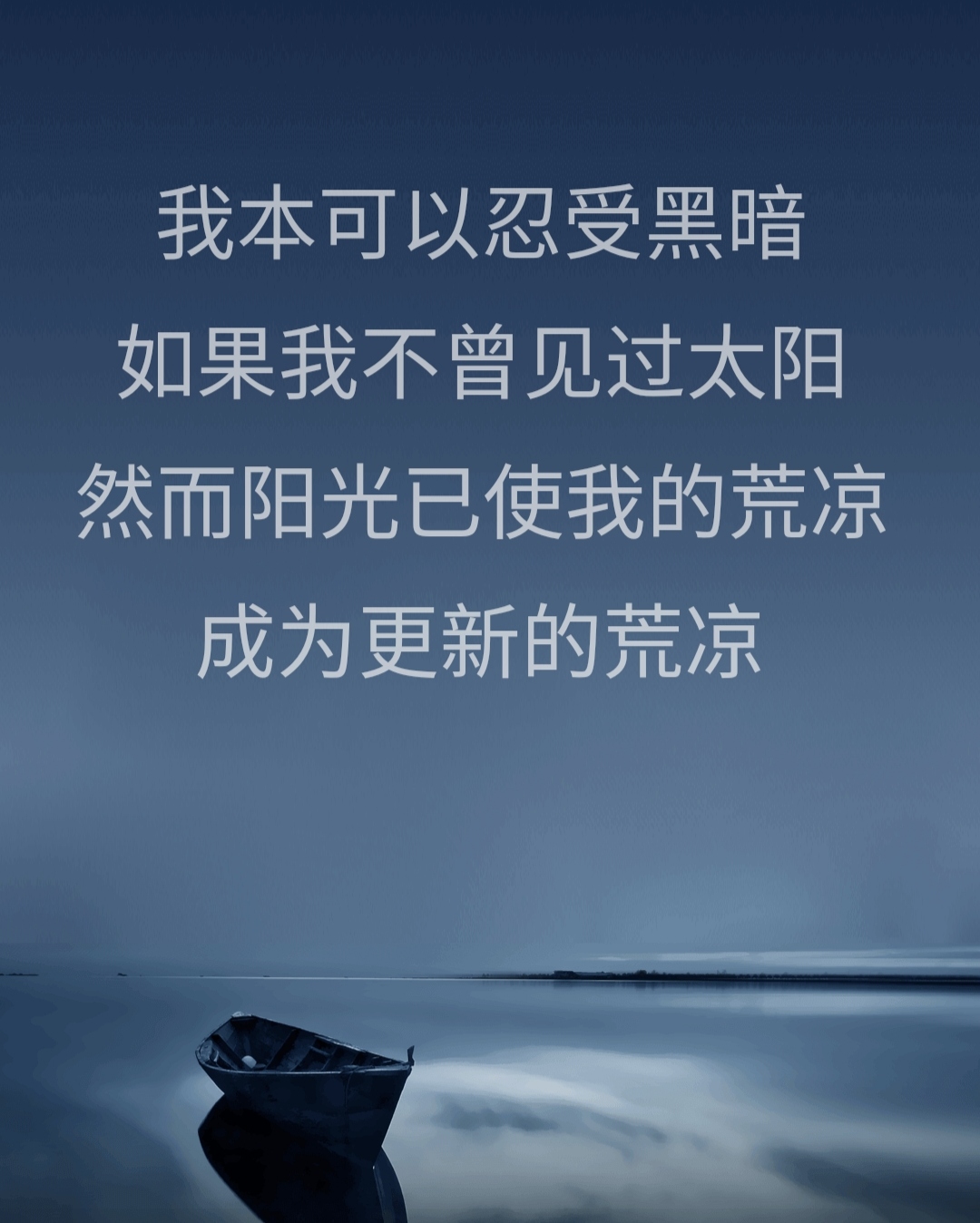 我本可以忍受黑暗 如果我不曾见过太阳 然而阳光已使我的荒凉 成为