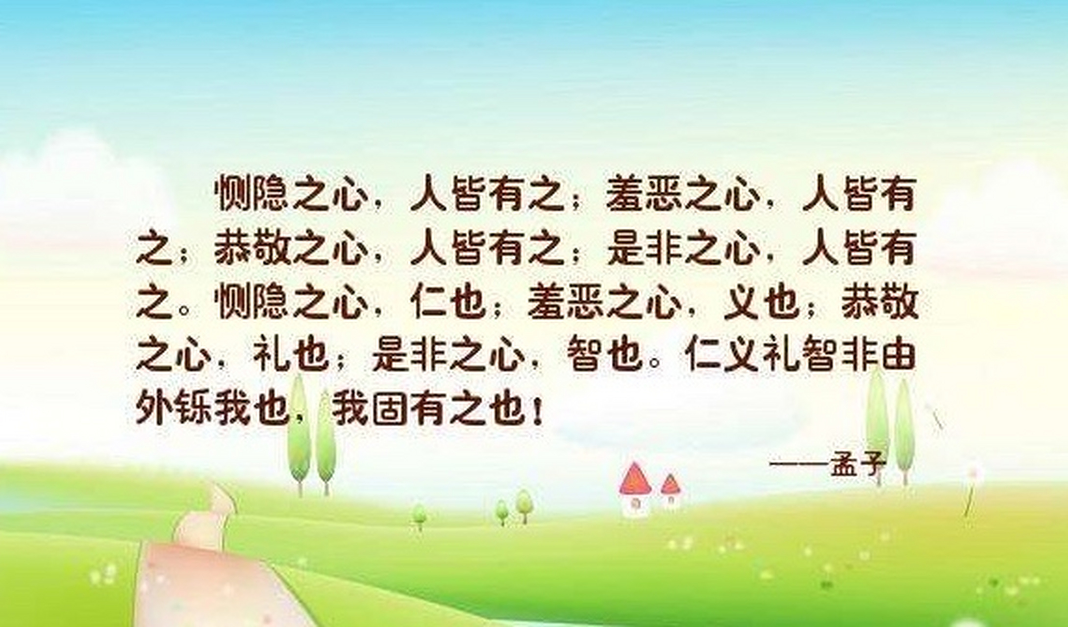 "恻隐之心,人皆有之;羞恶之心,人皆有之;恭敬之心,人皆有之;是非之心