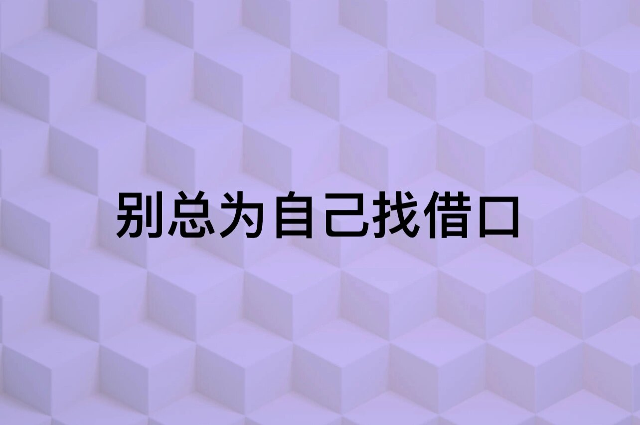 著名作家佚名说:"借口是拖延的温床,选择借口就不会有成功.